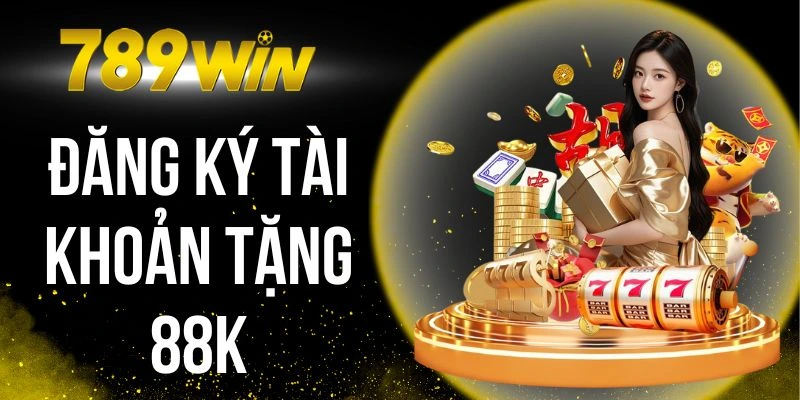 Đăng Ký Tài Khoản Tặng 88k - Siêu Ưu Đãi Độc Quyền 789win